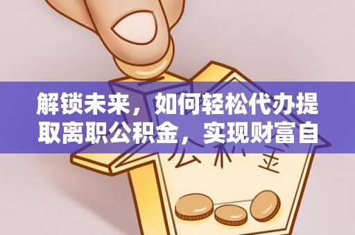 吐鲁番解锁未来，如何轻松代办提取离职公积金，实现财富自由的第一步