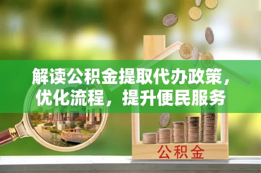 吐鲁番解读公积金提取代办政策，优化流程，提升便民服务