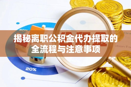 吐鲁番揭秘离职公积金代办提取的全流程与注意事项