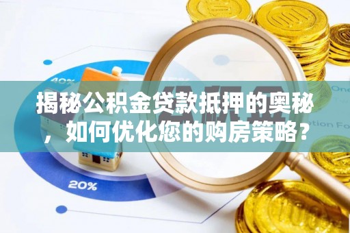 吐鲁番揭秘公积金贷款抵押的奥秘，如何优化您的购房策略？