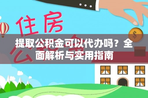 吐鲁番提取公积金可以代办吗？全面解析与实用指南