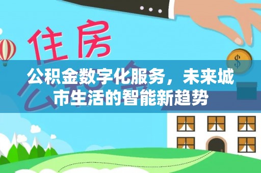 吐鲁番公积金数字化服务，未来城市生活的智能新趋势