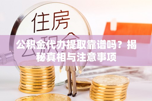 吐鲁番公积金代办提取靠谱吗？揭秘真相与注意事项