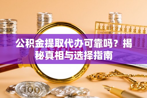吐鲁番公积金提取代办可靠吗？揭秘真相与选择指南