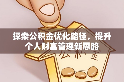 吐鲁番探索公积金优化路径，提升个人财富管理新思路