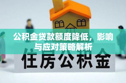 吐鲁番公积金贷款额度降低，影响与应对策略解析