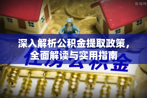 吐鲁番深入解析公积金提取政策，全面解读与实用指南
