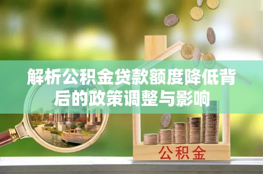 吐鲁番解析公积金贷款额度降低背后的政策调整与影响
