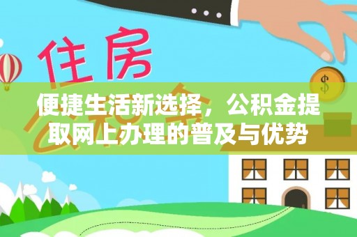 吐鲁番便捷生活新选择，公积金提取网上办理的普及与优势