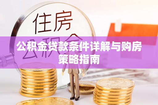 吐鲁番公积金贷款条件详解与购房策略指南