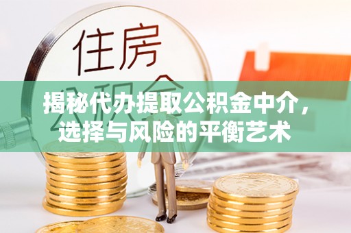 吐鲁番揭秘代办提取公积金中介，选择与风险的平衡艺术