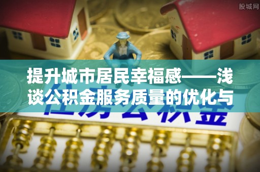 吐鲁番提升城市居民幸福感——浅谈公积金服务质量的优化与未来