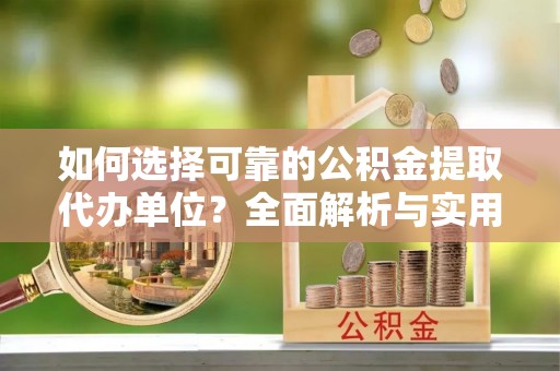 吐鲁番如何选择可靠的公积金提取代办单位？全面解析与实用建议