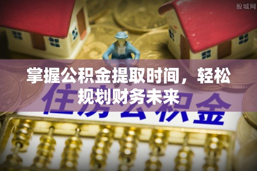 吐鲁番掌握公积金提取时间，轻松规划财务未来