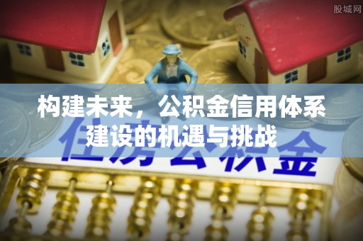吐鲁番构建未来，公积金信用体系建设的机遇与挑战
