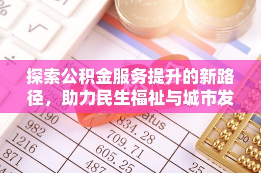 吐鲁番探索公积金服务提升的新路径，助力民生福祉与城市发展