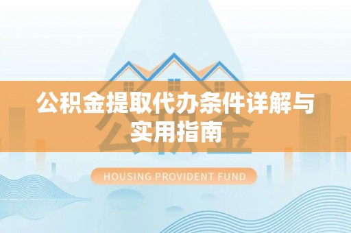 吐鲁番公积金提取代办条件详解与实用指南