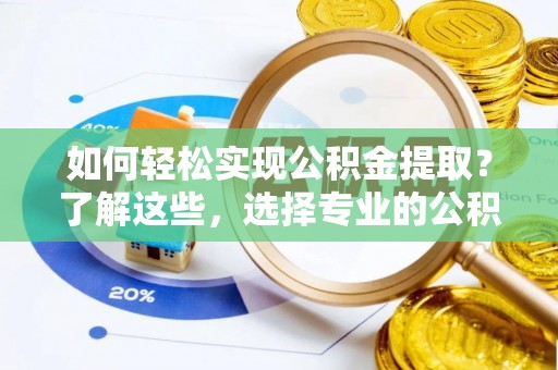 吐鲁番如何轻松实现公积金提取？了解这些，选择专业的公积金提取代办服务