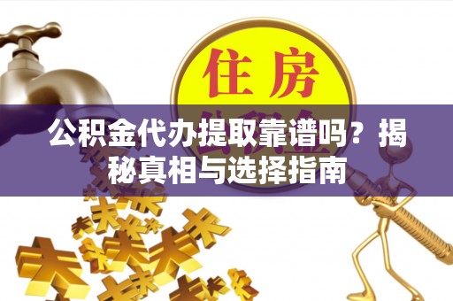 吐鲁番公积金代办提取靠谱吗？揭秘真相与选择指南