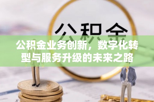吐鲁番公积金业务创新，数字化转型与服务升级的未来之路