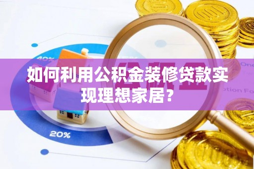 吐鲁番如何利用公积金装修贷款实现理想家居？