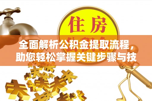 吐鲁番全面解析公积金提取流程，助您轻松掌握关键步骤与技巧