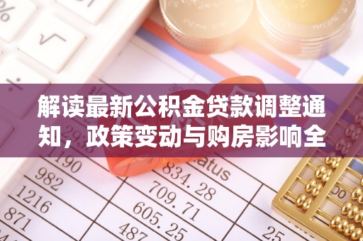 吐鲁番解读最新公积金贷款调整通知，政策变动与购房影响全解析