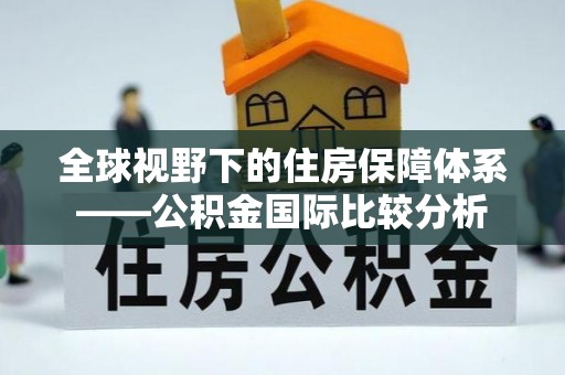 吐鲁番全球视野下的住房保障体系——公积金国际比较分析