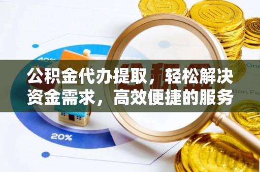 吐鲁番公积金代办提取，轻松解决资金需求，高效便捷的服务选择