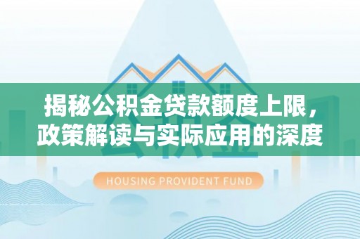 吐鲁番揭秘公积金贷款额度上限，政策解读与实际应用的深度分析