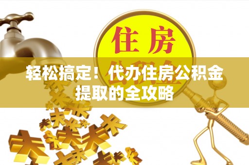 吐鲁番轻松搞定！代办住房公积金提取的全攻略
