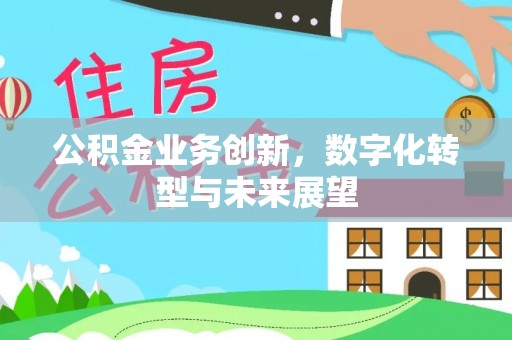 吐鲁番公积金业务创新，数字化转型与未来展望
