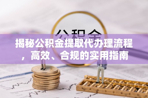 吐鲁番揭秘公积金提取代办理流程，高效、合规的实用指南