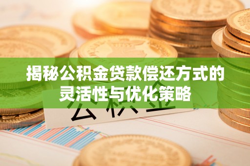 吐鲁番揭秘公积金贷款偿还方式的灵活性与优化策略