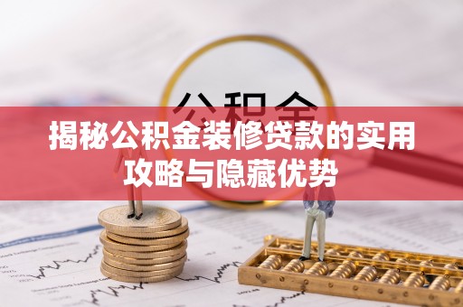 吐鲁番揭秘公积金装修贷款的实用攻略与隐藏优势