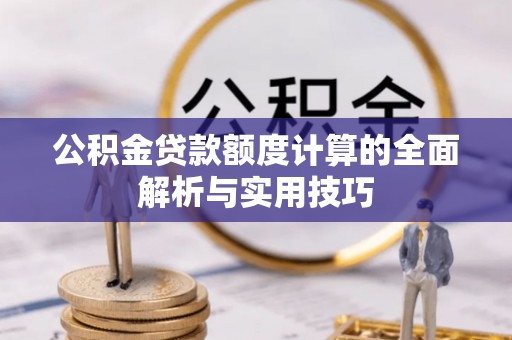 吐鲁番公积金贷款额度计算的全面解析与实用技巧