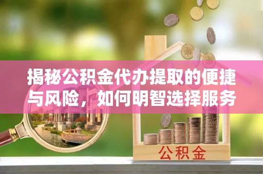 吐鲁番揭秘公积金代办提取的便捷与风险，如何明智选择服务？