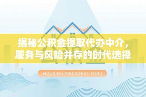 吐鲁番揭秘公积金提取代办中介，服务与风险并存的时代选择