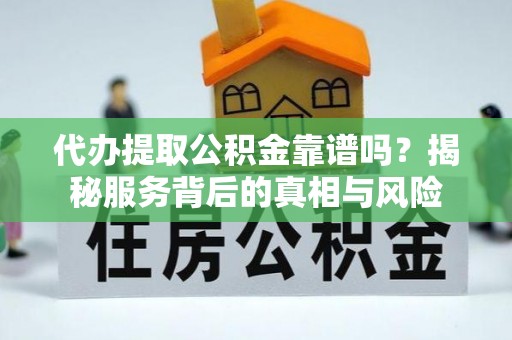 吐鲁番代办提取公积金靠谱吗？揭秘服务背后的真相与风险