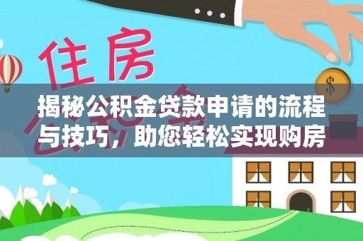 吐鲁番揭秘公积金贷款申请的流程与技巧，助您轻松实现购房梦