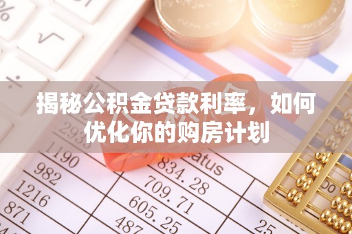 吐鲁番揭秘公积金贷款利率，如何优化你的购房计划