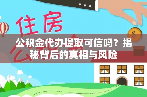 吐鲁番公积金代办提取可信吗？揭秘背后的真相与风险