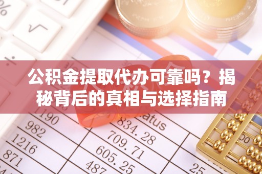 吐鲁番公积金提取代办可靠吗？揭秘背后的真相与选择指南