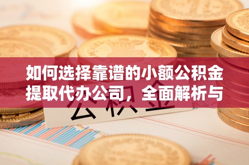 吐鲁番如何选择靠谱的小额公积金提取代办公司，全面解析与实用指南