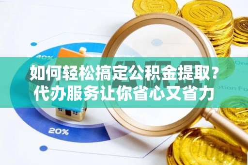 吐鲁番如何轻松搞定公积金提取？代办服务让你省心又省力