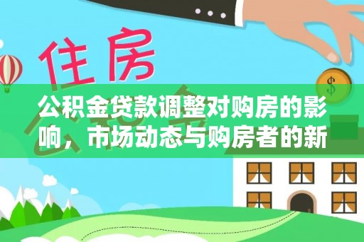 吐鲁番公积金贷款调整对购房的影响，市场动态与购房者的新选择