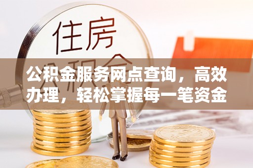 吐鲁番公积金服务网点查询，高效办理，轻松掌握每一笔资金动态
