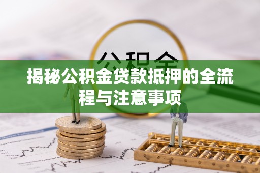 吐鲁番揭秘公积金贷款抵押的全流程与注意事项