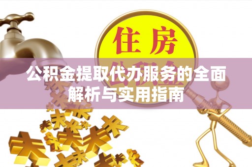 吐鲁番公积金提取代办服务的全面解析与实用指南