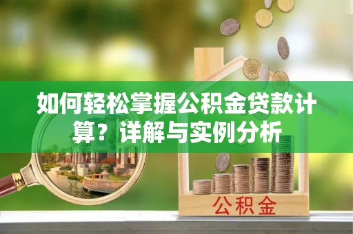 吐鲁番如何轻松掌握公积金贷款计算？详解与实例分析